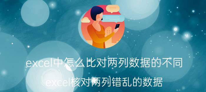 excel中怎么比对两列数据的不同 excel核对两列错乱的数据？